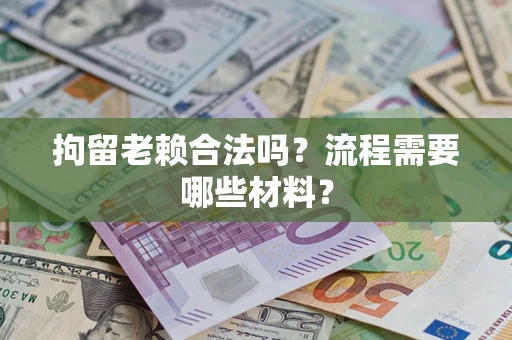 北京拘留老赖合法吗？流程需要哪些材料？