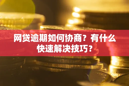 北京网贷逾期如何协商？有什么快速解决技巧？