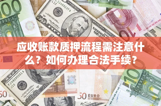 北京应收账款质押流程需注意什么？如何办理合法手续？