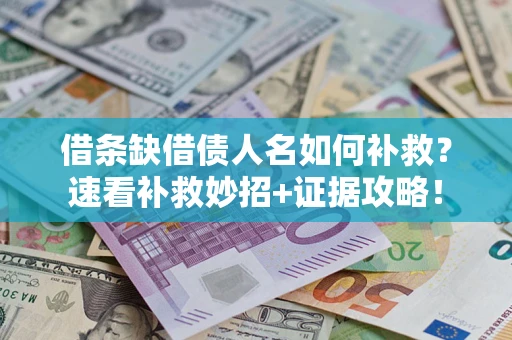 北京借条缺借债人名如何补救？速看补救妙招+证据攻略！