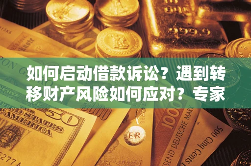 北京如何启动借款诉讼？遇到转移财产风险如何应对？专家解局支招