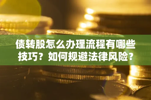 北京债转股怎么办理流程有哪些技巧？如何规避法律风险？