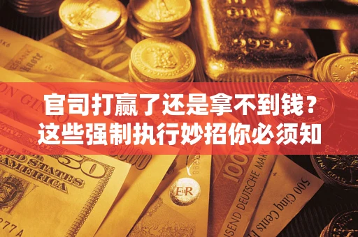 北京官司打赢了还是拿不到钱？这些强制执行妙招你必须知道