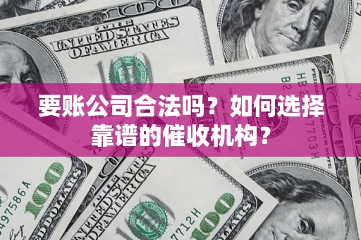 北京要账公司合法吗？如何选择靠谱的催收机构？