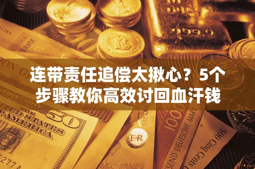 北京连带责任追偿太揪心？5个步骤教你高效讨回血汗钱