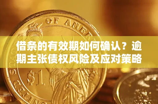 北京借条的有效期如何确认？逾期主张债权风险及应对策略？