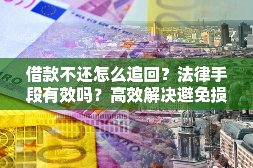 北京借款不还怎么追回？法律手段有效吗？高效解决避免损失