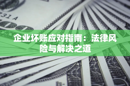 北京企业坏账应对指南：法律风险与解决之道