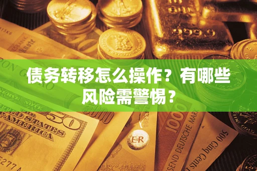 北京债务转移怎么操作？有哪些风险需警惕？