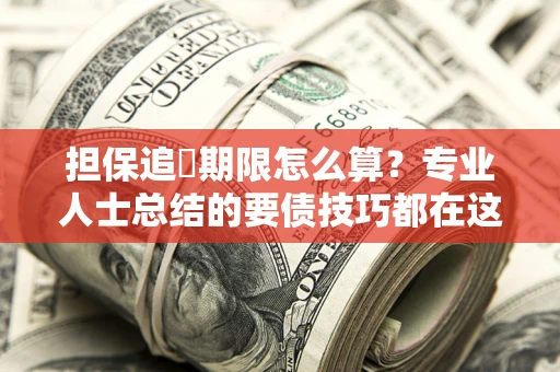 北京担保追償期限怎么算？专业人士总结的要债技巧都在这里了