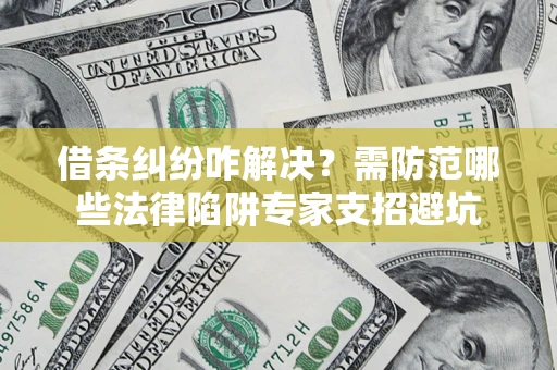 北京借条纠纷咋解决？需防范哪些法律陷阱专家支招避坑