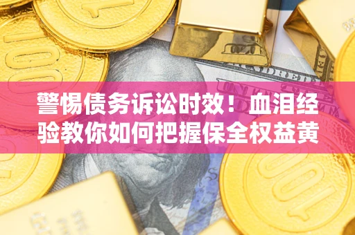 北京警惕债务诉讼时效！血泪经验教你如何把握保全权益黄金期