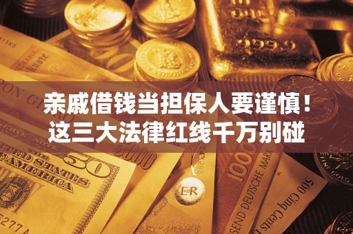 北京亲戚借钱当担保人要谨慎！这三大法律红线千万别碰