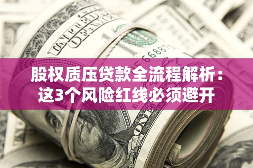 北京股权质压贷款全流程解析：这3个风险红线必须避开