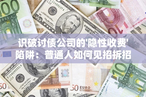 北京识破讨债公司的'隐性收费'陷阱：普通人如何见招拆招？