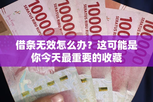 北京借条无效怎么办？这可能是你今天最重要的收藏