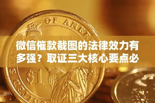 北京微信催款截图的法律效力有多强？取证三大核心要点必须知道！