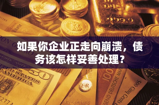 北京如果你企业正走向崩溃，债务该怎样妥善处理？