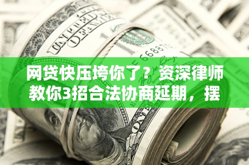 北京网贷快压垮你了？资深律师教你3招合法协商延期，摆脱暴力催收！
