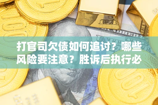 北京打官司欠债如何追讨？哪些风险要注意？胜诉后执行必看！