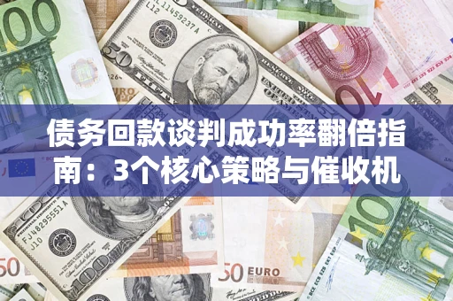 北京债务回款谈判成功率翻倍指南：3个核心策略与催收机构避坑法则