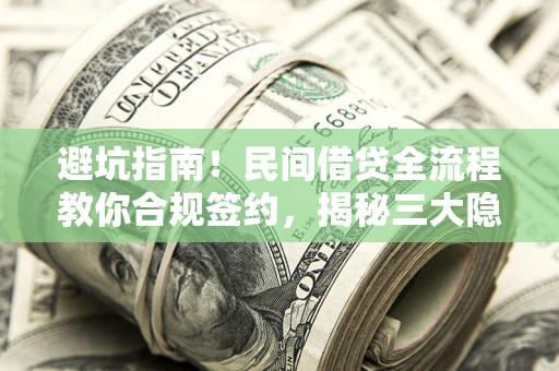北京避坑指南！民间借贷全流程教你合规签约，揭秘三大隐形陷阱