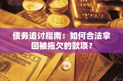 北京债务追讨指南：如何合法拿回被拖欠的款项？