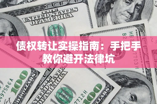 北京债权转让实操指南：手把手教你避开法律坑