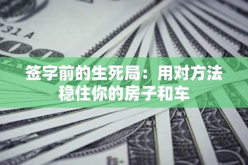 北京签字前的生死局：用对方法稳住你的房子和车