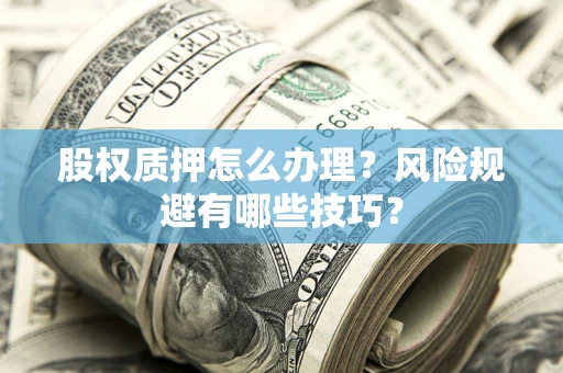 北京股权质押怎么办理？风险规避有哪些技巧？