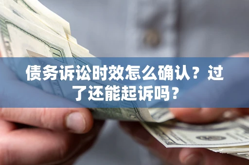 北京债务诉讼时效怎么确认？过了还能起诉吗？