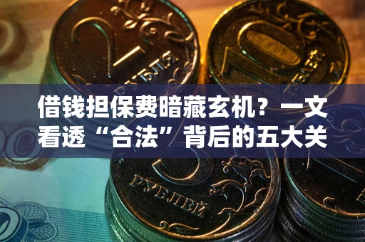北京借钱担保费暗藏玄机？一文看透“合法”背后的五大关键陷阱