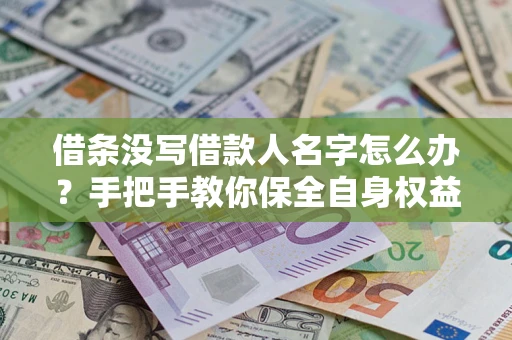 北京借条没写借款人名字怎么办？手把手教你保全自身权益
