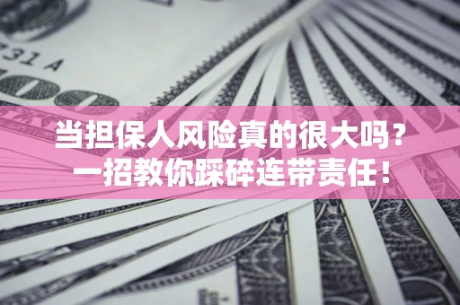 北京当担保人风险真的很大吗？一招教你踩碎连带责任！