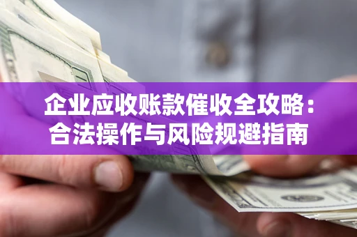 北京企业应收账款催收全攻略：合法操作与风险规避指南