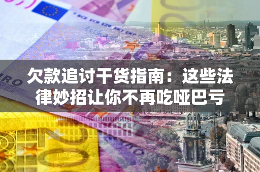 北京欠款追讨干货指南：这些法律妙招让你不再吃哑巴亏