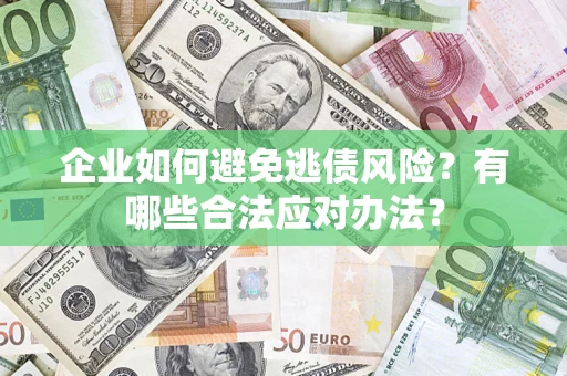 北京企业如何避免逃债风险？有哪些合法应对办法？