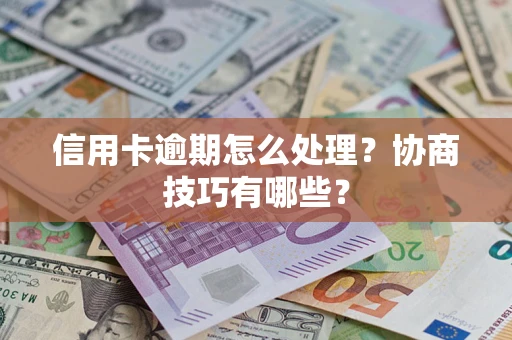 北京信用卡逾期怎么处理？协商技巧有哪些？