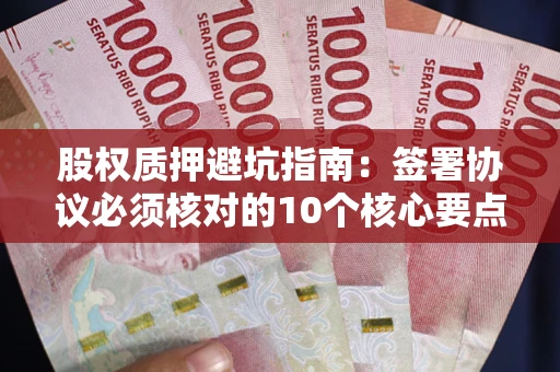 北京股权质押避坑指南：签署协议必须核对的10个核心要点