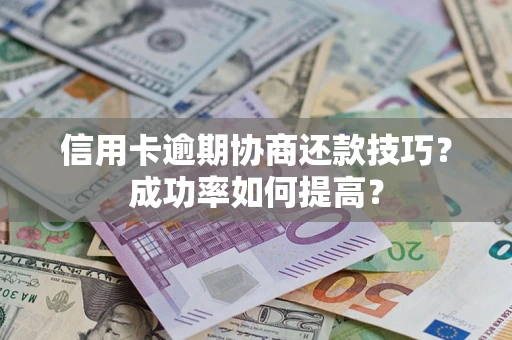 北京信用卡逾期协商还款技巧？成功率如何提高？