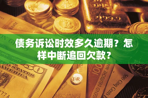 北京债务诉讼时效多久逾期？怎样中断追回欠款？