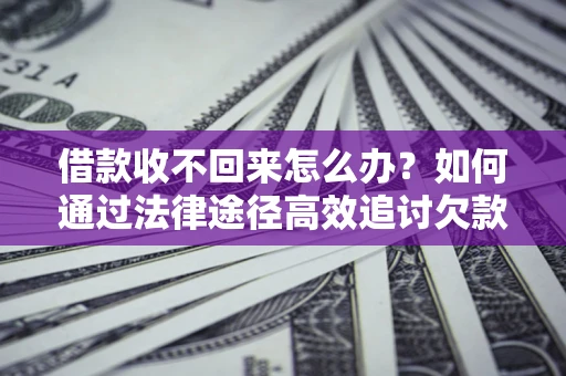 北京借款收不回来怎么办？如何通过法律途径高效追讨欠款？