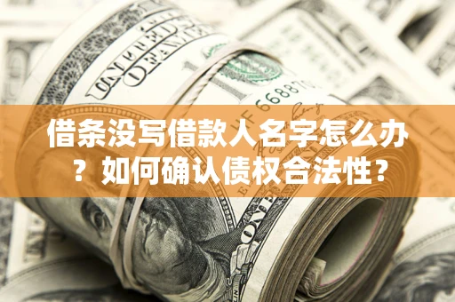 北京借条没写借款人名字怎么办？如何确认债权合法性？