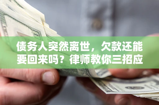 北京债务人突然离世，欠款还能要回来吗？律师教你三招应对