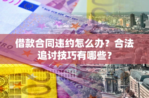 北京借款合同违约怎么办？合法追讨技巧有哪些？