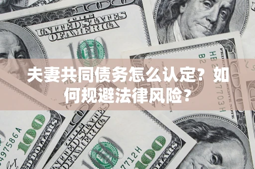 北京夫妻共同债务怎么认定？如何规避法律风险？