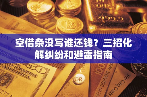 北京空借条没写谁还钱？三招化解纠纷和避雷指南