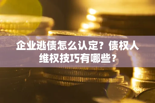 北京企业逃债怎么认定？债权人维权技巧有哪些？