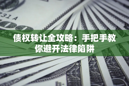 北京债权转让全攻略：手把手教你避开法律陷阱