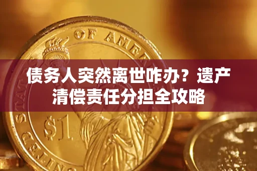 北京债务人突然离世咋办？遗产清偿责任分担全攻略